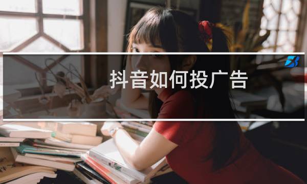 抖音如何投广告