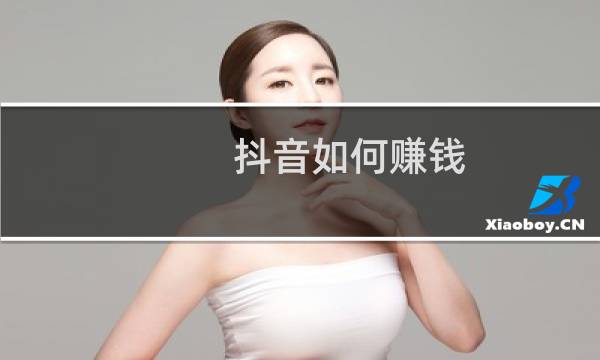 抖音如何赚钱?今天讲透了以后就别再问