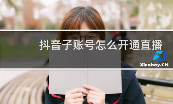 抖音子账号怎么开通直播中控