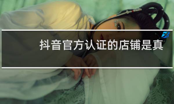抖音官方认证的店铺是真的吗