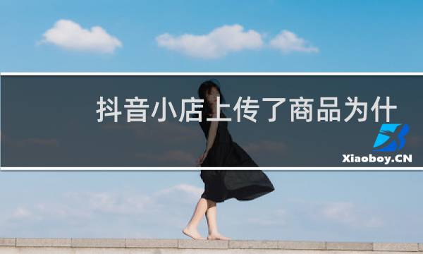 抖音小店上传了商品为什么橱窗没有图片