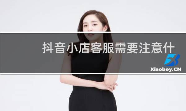 抖音小店客服需要注意什么图片
