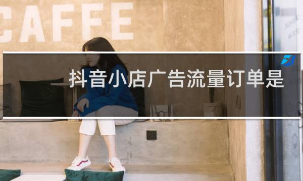 抖音小店广告流量订单是什么意思