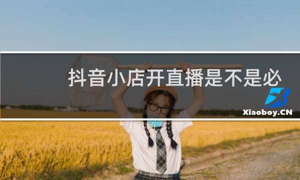 抖音小店开直播是不是必须是小店名称