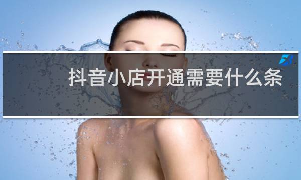 抖音小店开通需要什么条件