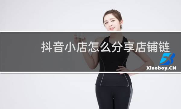 抖音小店怎么分享店铺链接图片