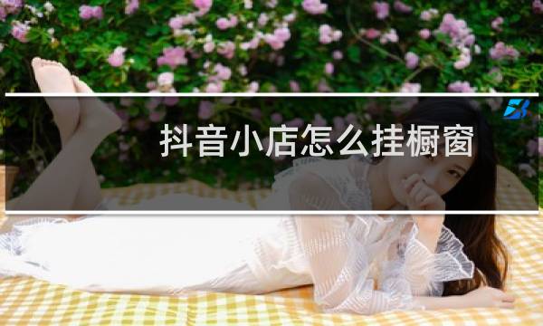 抖音小店怎么挂橱窗图片