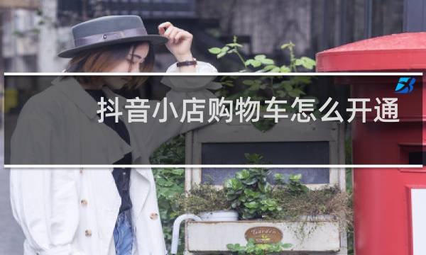 抖音小店购物车怎么开通