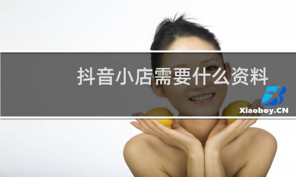 抖音小店需要什么资料图片