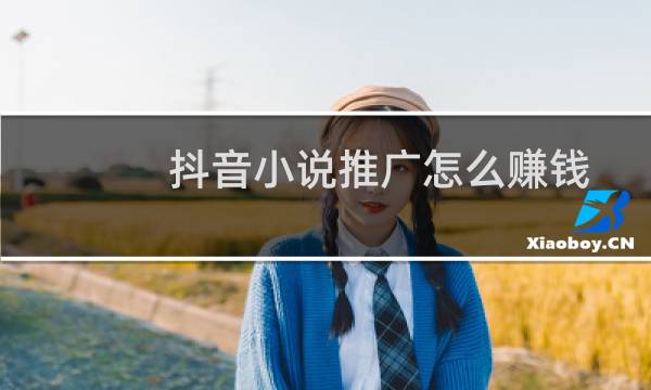 抖音小说推广怎么赚钱
