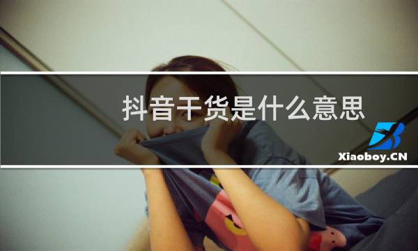 抖音干货是什么意思