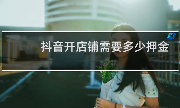 抖音开店铺需要多少押金