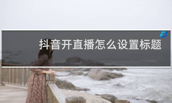 抖音开直播怎么设置标题