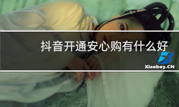 抖音开通安心购有什么好处