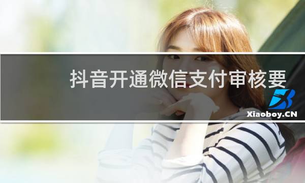 抖音开通微信支付审核要多久图片