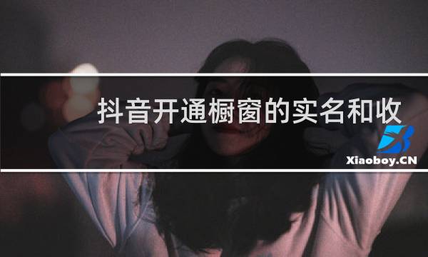 抖音开通橱窗的实名和收款账户的实名要一致吗图片