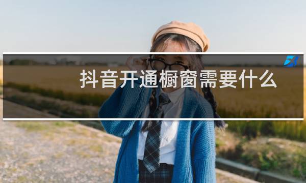 抖音开通橱窗需要什么