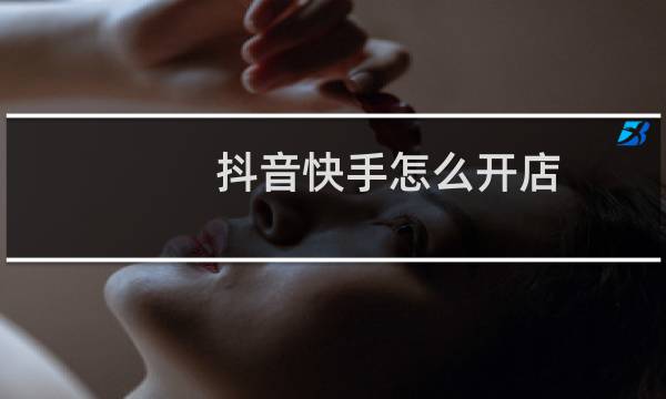 抖音快手怎么开店