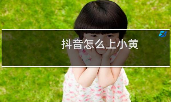 抖音怎么上小黄