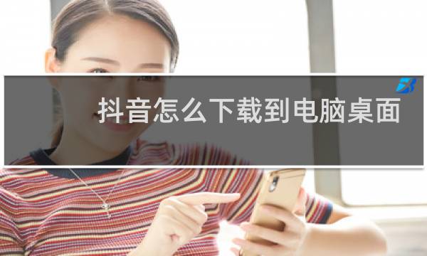 抖音怎么下载到电脑桌面图片