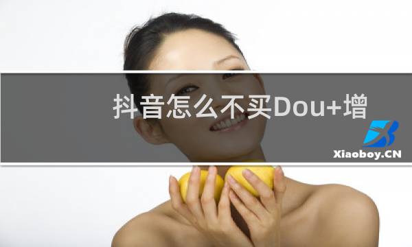 抖音怎么不买Dou+增加流量
