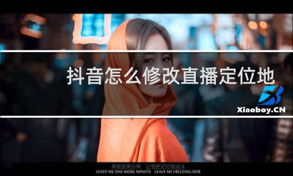 抖音怎么修改直播定位地址