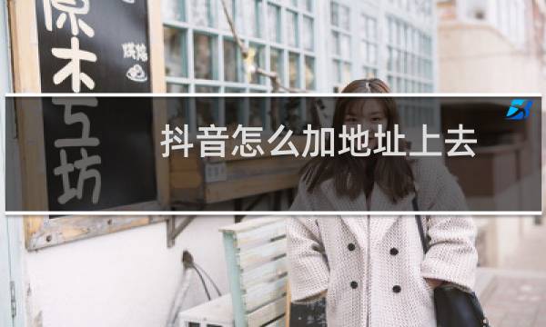 抖音怎么加地址上去图片