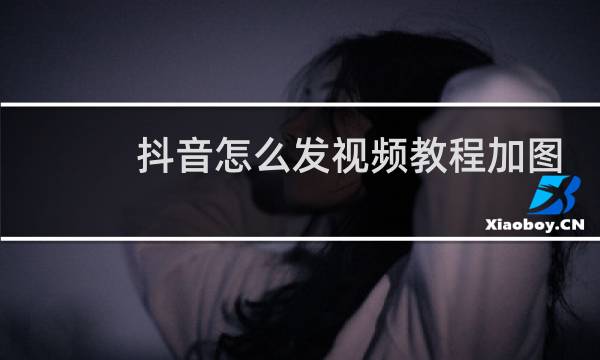 抖音怎么发视频教程加图片