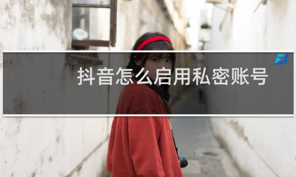 抖音怎么启用私密账号功能