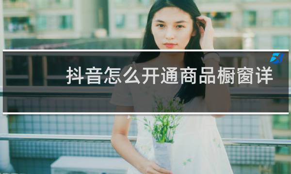 抖音怎么开通商品橱窗详细步骤