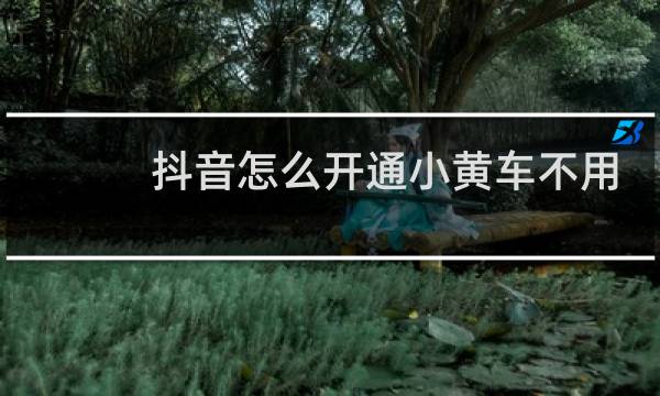 抖音怎么开通小黄车不用付费