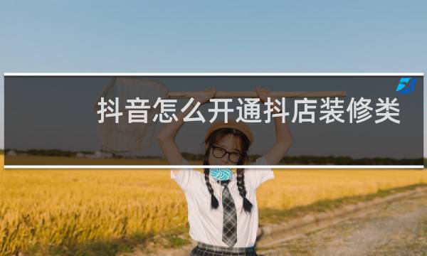 抖音怎么开通抖店装修类目需要多少押金