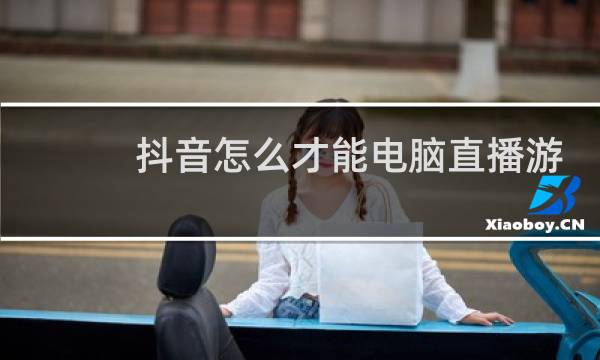 抖音怎么才能电脑直播游戏图片