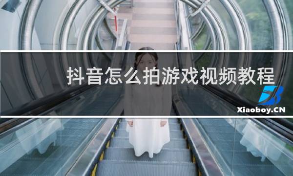 抖音怎么拍游戏视频教程