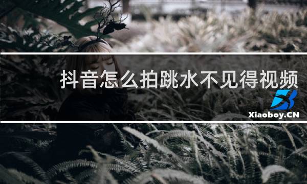 抖音怎么拍跳水不见得视频