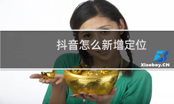 抖音怎么新增定位