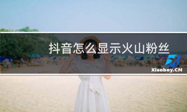 抖音怎么显示火山粉丝