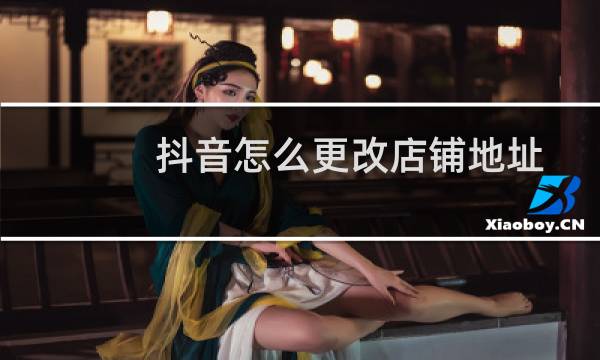 抖音怎么更改店铺地址图片