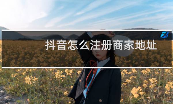 抖音怎么注册商家地址