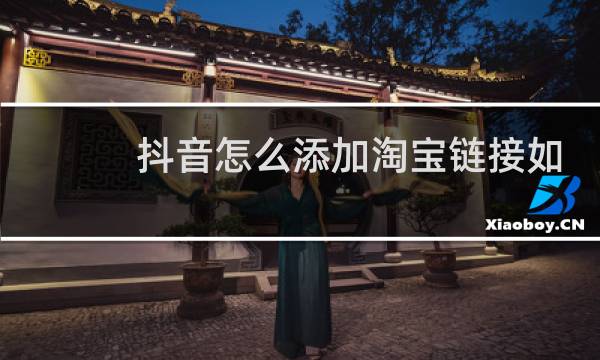 抖音怎么添加淘宝链接如何在抖音上做好营销