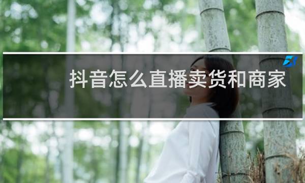 抖音怎么直播卖货和商家合作