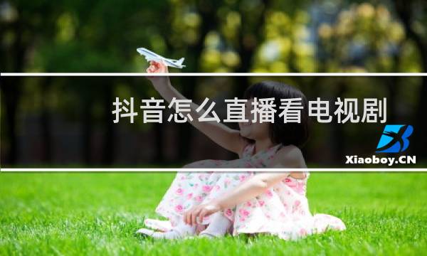 抖音怎么直播看电视剧图片
