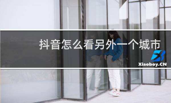 抖音怎么看另外一个城市