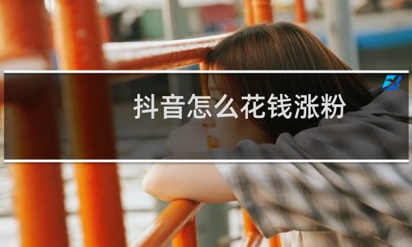 抖音怎么花钱涨粉