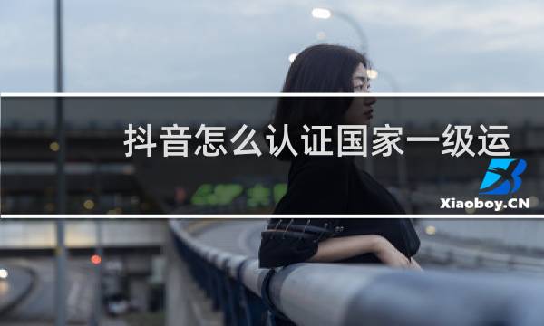 抖音怎么认证国家一级运动员
