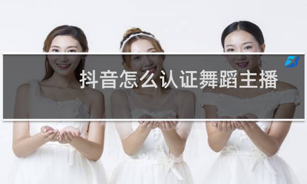 抖音怎么认证舞蹈主播