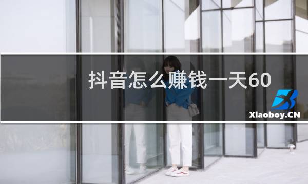 抖音怎么赚钱一天60