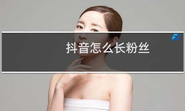 抖音怎么长粉丝