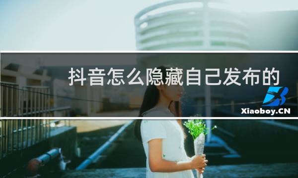 抖音怎么隐藏自己发布的作品