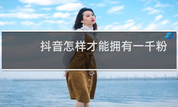抖音怎样才能拥有一千粉